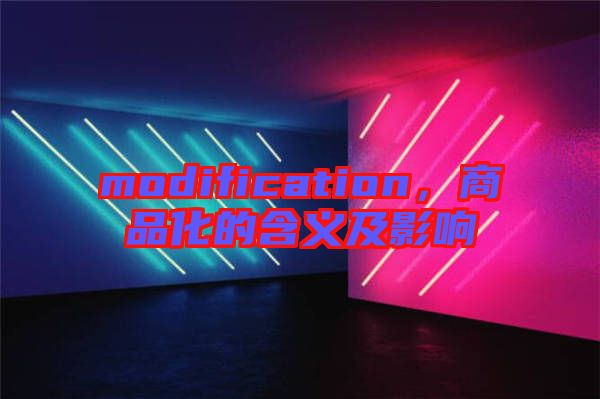 modification，商品化的含義及影響
