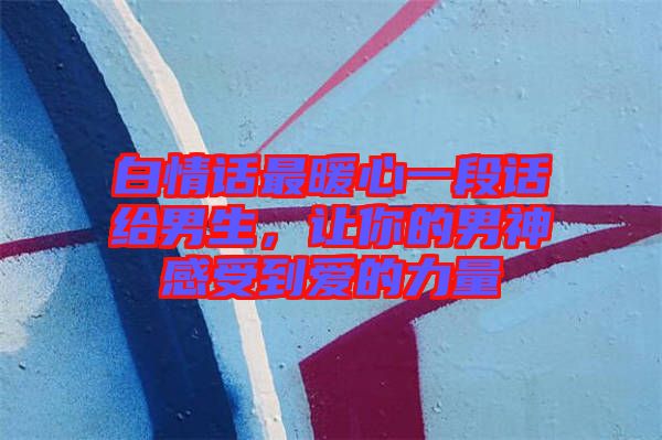 白情話最暖心一段話給男生,讓你的男神感受到愛的力量