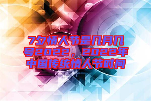 7夕情人節(jié)是幾月幾號(hào)2022,2022年中國(guó)傳統(tǒng)情人節(jié)時(shí)間
