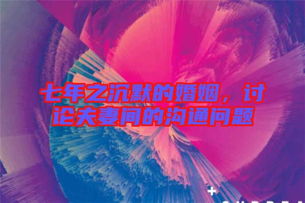 七年之沉默的婚姻,討論夫妻間的溝通問題