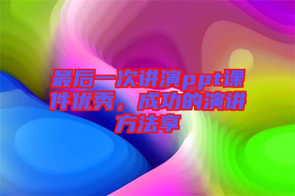 最后一次講演ppt課件優秀,成功的演講方法享