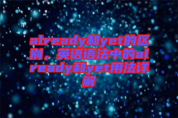 already和yet的區別,英語語法中的already和yet用法詳解