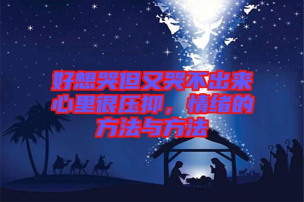 好想哭但又哭不出來(lái)心里很壓抑,情緒的方法與方法