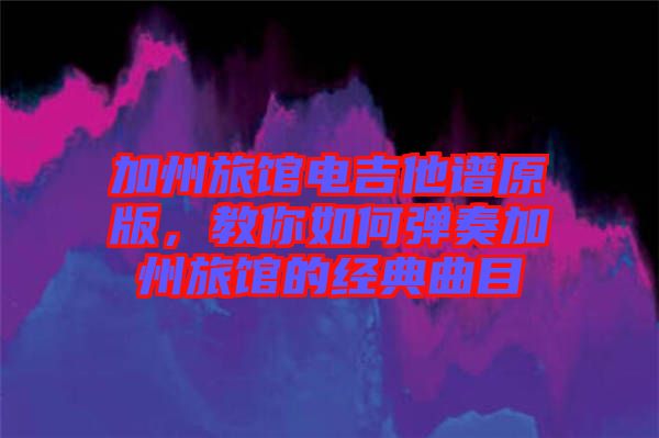 加州旅館電吉他譜原版,教你如何彈奏加州旅館的經典曲目