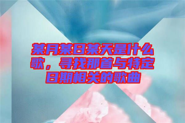 某月某日某天是什么歌，尋找那首與特定日期相關的歌曲
