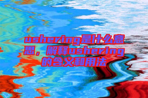 ushering是什么意思,解釋ushering的含義和用法