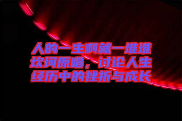 人的一生啊就一堆堆坎坷原唱,討論人生經(jīng)歷中的挫折與成長