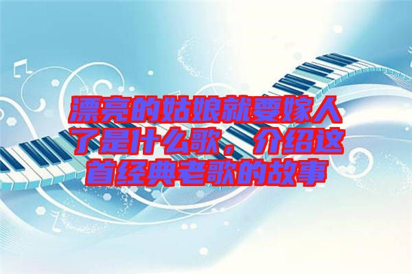 漂亮的姑娘就要嫁人了是什么歌,介紹這首經(jīng)典老歌的故事