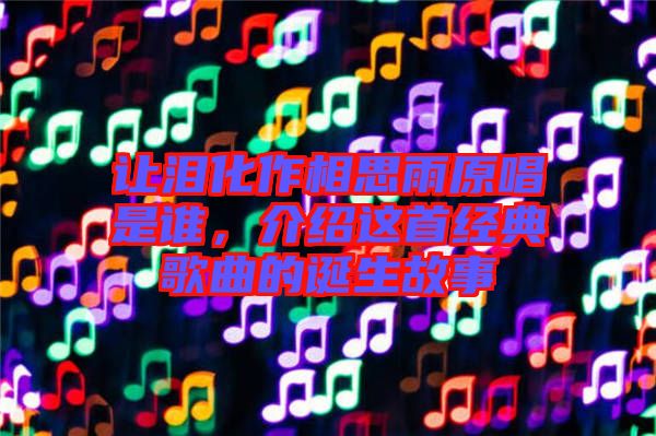 讓淚化作相思雨原唱是誰,介紹這首經典歌曲的誕生故事