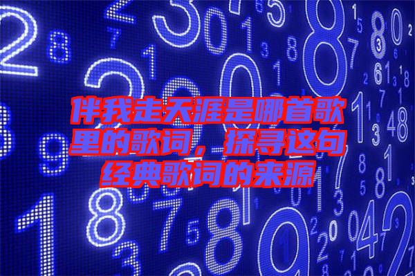 伴我走天涯是哪首歌里的歌詞,探尋這句經(jīng)典歌詞的來源