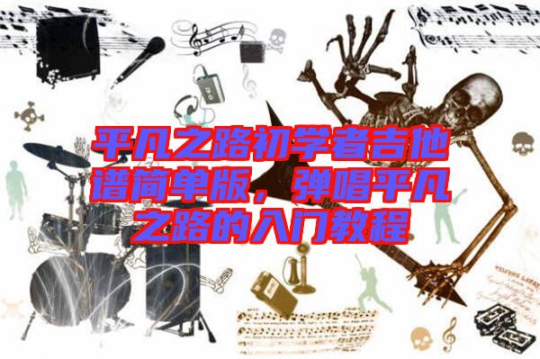 平凡之路初學者吉他譜簡單版，彈唱平凡之路的入門教程