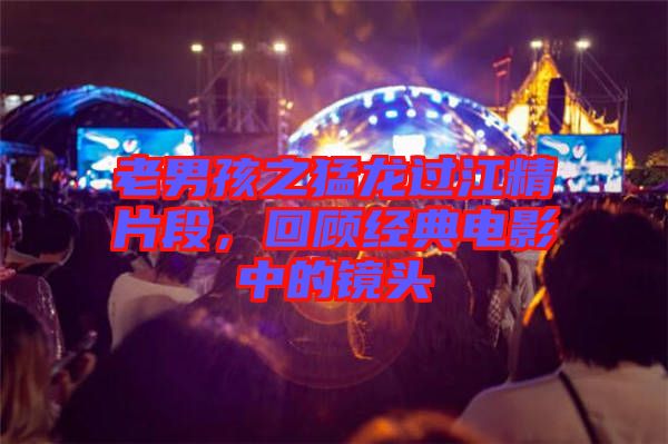 老男孩之猛龍過江精片段,回顧經典電影中的鏡頭