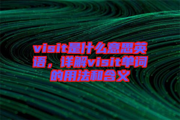 visit是什么意思英語(yǔ),詳解visit單詞的用法和含義