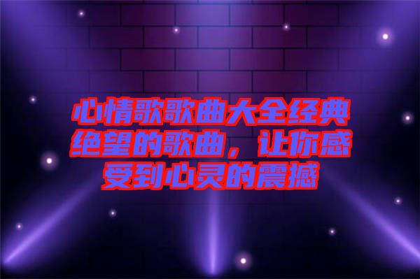 心情歌歌曲大全經(jīng)典絕望的歌曲，讓你感受到心靈的震撼