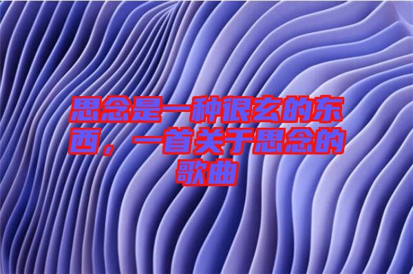 思念是一種很玄的東西,一首關于思念的歌曲