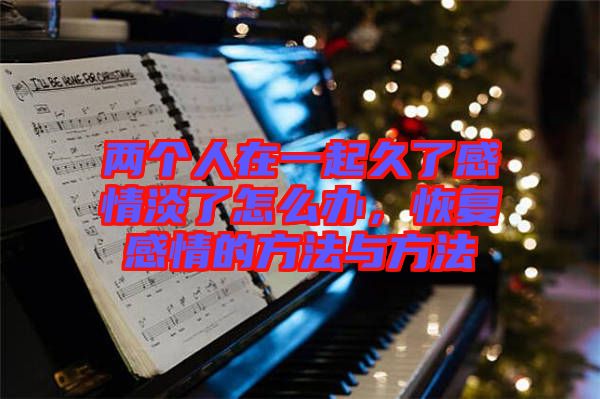 兩個人在一起久了感情淡了怎么辦,恢復(fù)感情的方法與方法