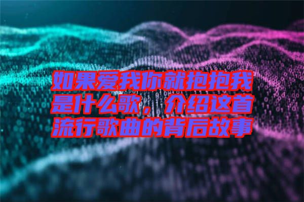 如果愛(ài)我你就抱抱我是什么歌,介紹這首流行歌曲的背后故事