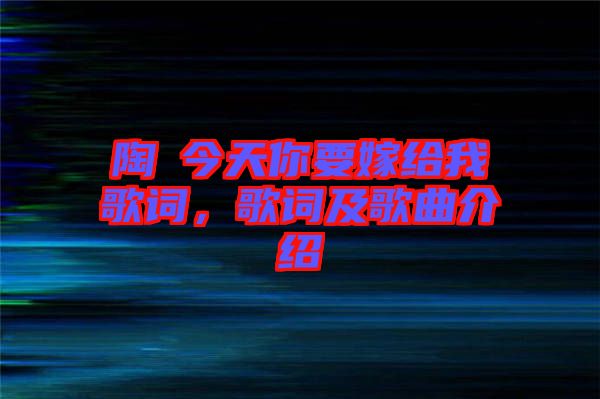 陶喆今天你要嫁給我歌詞，歌詞及歌曲介紹
