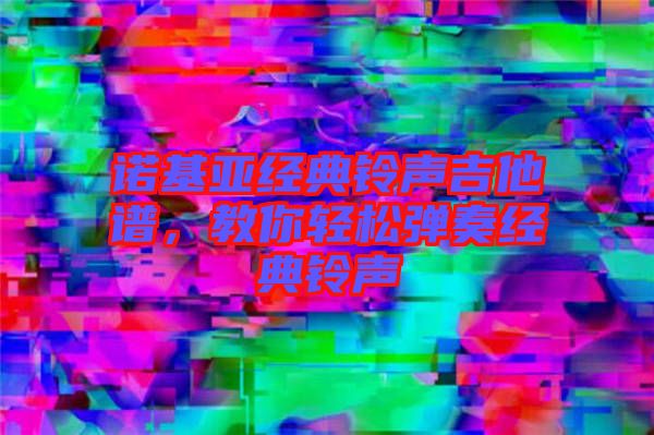 諾基亞經(jīng)典鈴聲吉他譜,教你輕松彈奏經(jīng)典鈴聲