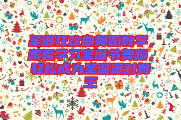 圣誕狂歡曲舞蹈教學(xué),跟著學(xué)習(xí)圣誕節(jié)舞蹈,輕松成為圣誕派對(duì)舞王