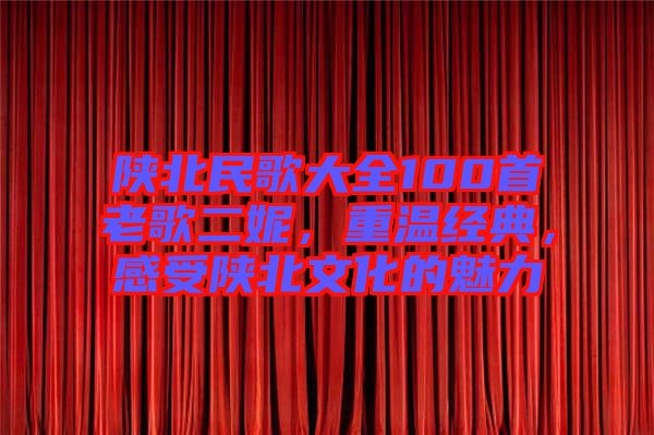 陜北民歌大全100首老歌二妮,重溫經典,感受陜北文化的魅力