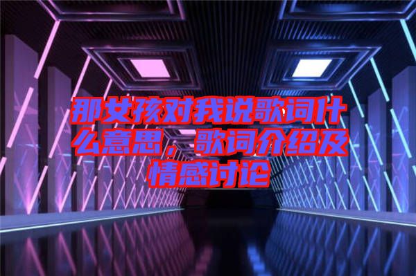 那女孩對(duì)我說歌詞什么意思,歌詞介紹及情感討論