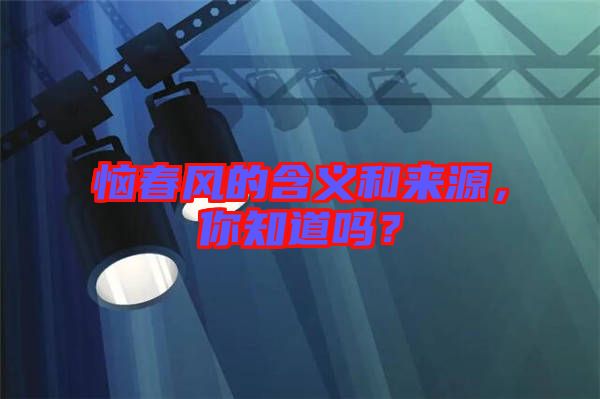 惱春風(fēng)的含義和來源,你知道嗎?