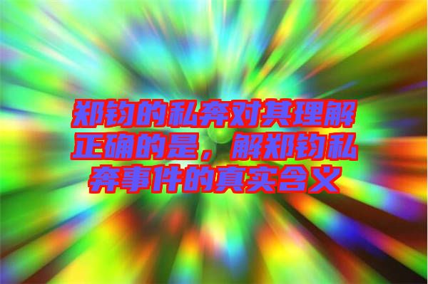 鄭鈞的私奔對其理解正確的是,解鄭鈞私奔事件的真實含義