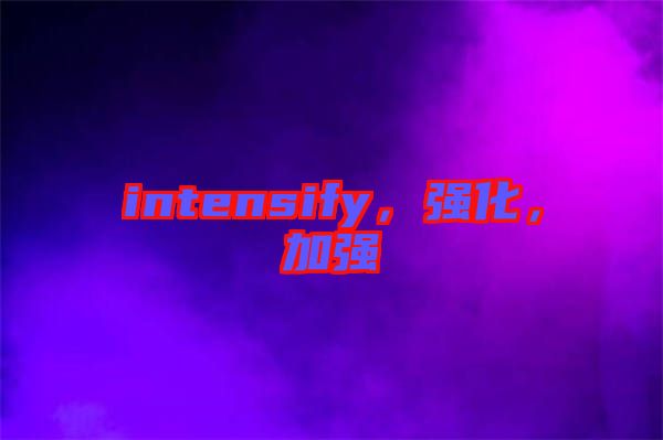 intensify，強化，加強