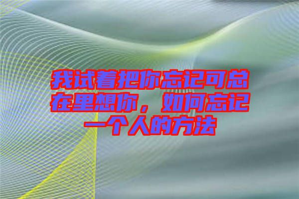我試著把你忘記可總在里想你,如何忘記一個(gè)人的方法