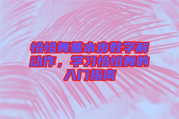 恰恰舞基本步教學(xué)解動(dòng)作,學(xué)習(xí)恰恰舞的入門指南