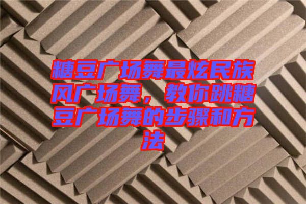 糖豆廣場舞最炫民族風廣場舞，教你跳糖豆廣場舞的步驟和方法