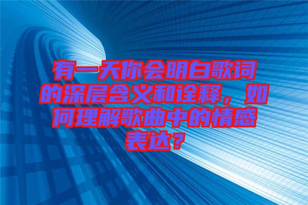 有一天你會明白歌詞的深層含義和詮釋,如何理解歌曲中的情感表達?