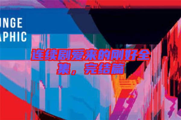 連續(xù)劇愛來的剛好全集,完結(jié)篇