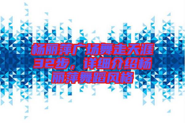 楊麗萍廣場舞走天涯32步,詳細介紹楊麗萍舞蹈風格