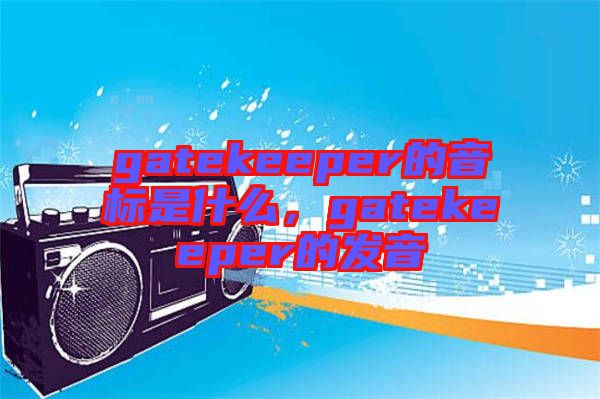 gatekeeper的音標是什么,gatekeeper的發(fā)音
