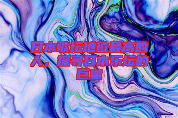 日本歌壇地位最高的人，探尋日本樂壇的巨星