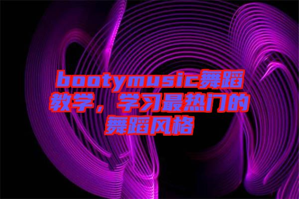 bootymusic舞蹈教學,學習最熱門的舞蹈風格
