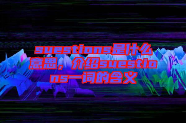 suestions是什么意思，介紹suestions一詞的含義
