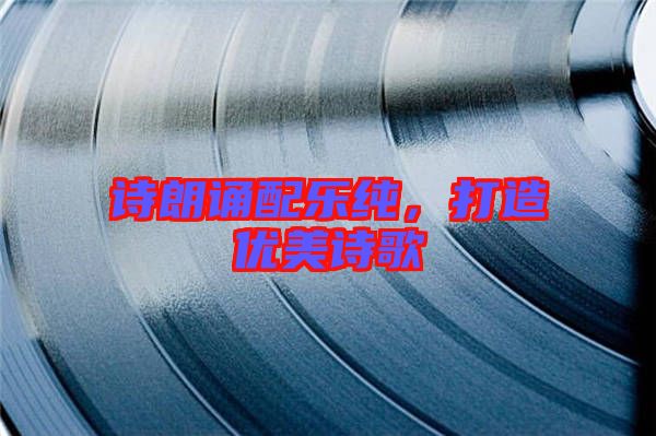詩(shī)朗誦配樂純,打造優(yōu)美詩(shī)歌