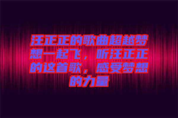 汪正正的歌曲超越夢(mèng)想一起飛，聽汪正正的這首歌，感受夢(mèng)想的力量