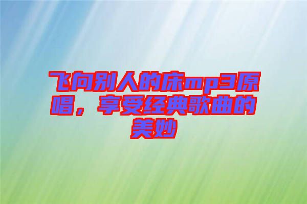 飛向別人的床mp3原唱,享受經(jīng)典歌曲的美妙