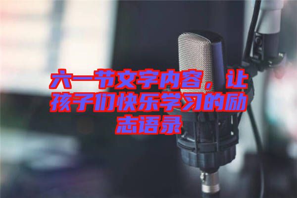 六一節(jié)文字內(nèi)容,讓孩子們快樂(lè)學(xué)習(xí)的勵(lì)志語(yǔ)錄