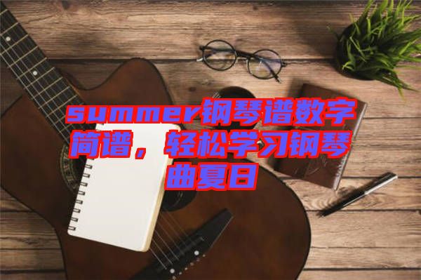summer鋼琴譜數(shù)字簡譜,輕松學(xué)習(xí)鋼琴曲夏日