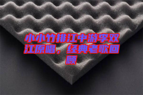 小小竹排江中游李雙江原唱,經典老歌回顧