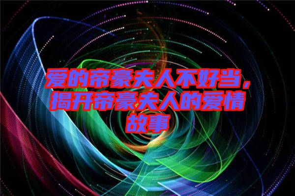 愛的帝豪夫人不好當(dāng),揭開帝豪夫人的愛情故事
