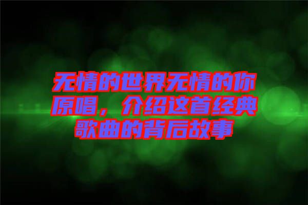 無情的世界無情的你原唱，介紹這首經(jīng)典歌曲的背后故事