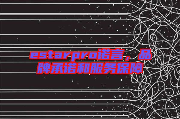 estarpro諾言，品牌承諾和服務保障