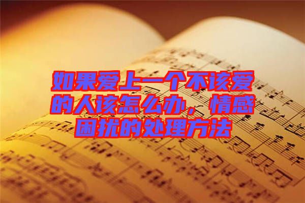 如果愛上一個不該愛的人該怎么辦，情感困擾的處理方法