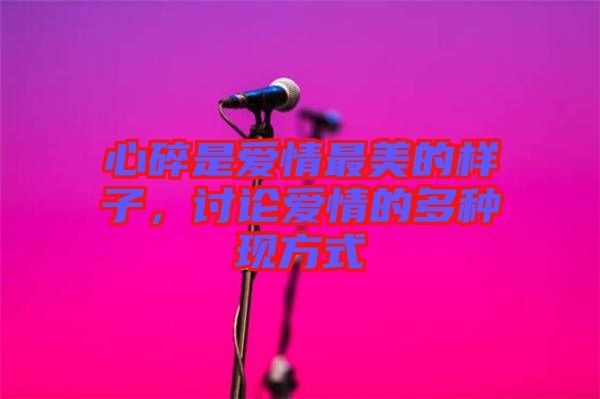 心碎是愛情最美的樣子，討論愛情的多種現方式